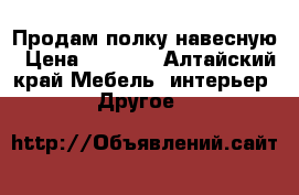 Продам полку навесную › Цена ­ 1 500 - Алтайский край Мебель, интерьер » Другое   